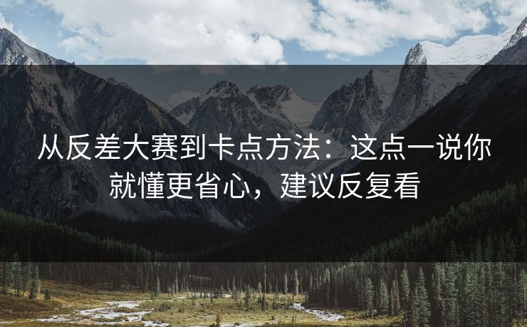 从反差大赛到卡点方法：这点一说你就懂更省心，建议反复看