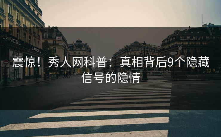 震惊！秀人网科普：真相背后9个隐藏信号的隐情