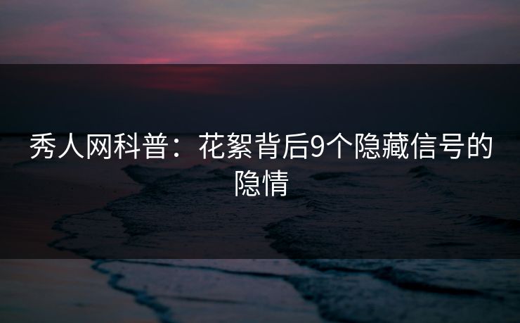 秀人网科普:花絮背后9个隐藏信号的隐情 秀人网科普:花絮背后9个隐藏信号的隐情