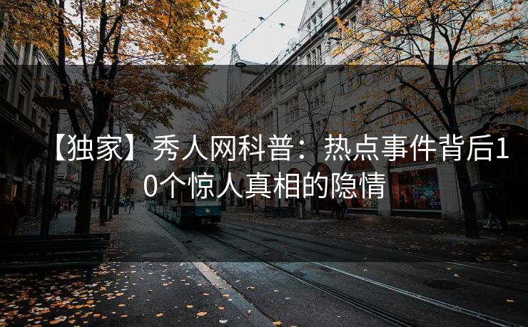 【独家】秀人网科普：热点事件背后10个惊人真相的隐情