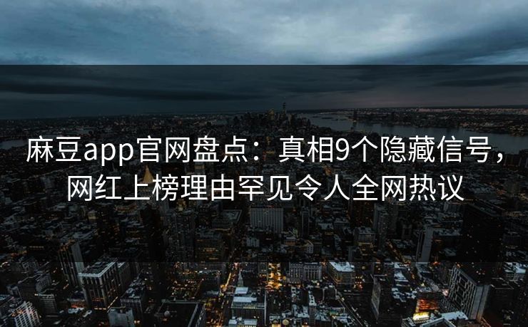 麻豆app官网盘点：真相9个隐藏信号，网红上榜理由罕见令人全网热议