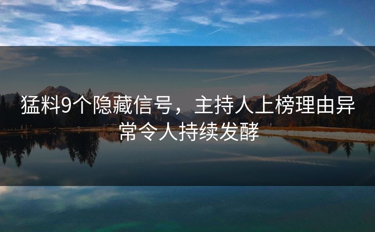 猛料9个隐藏信号，主持人上榜理由异常令人持续发酵